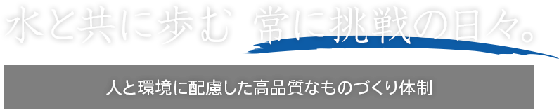 水と共に歩む 常に挑戦の日々。